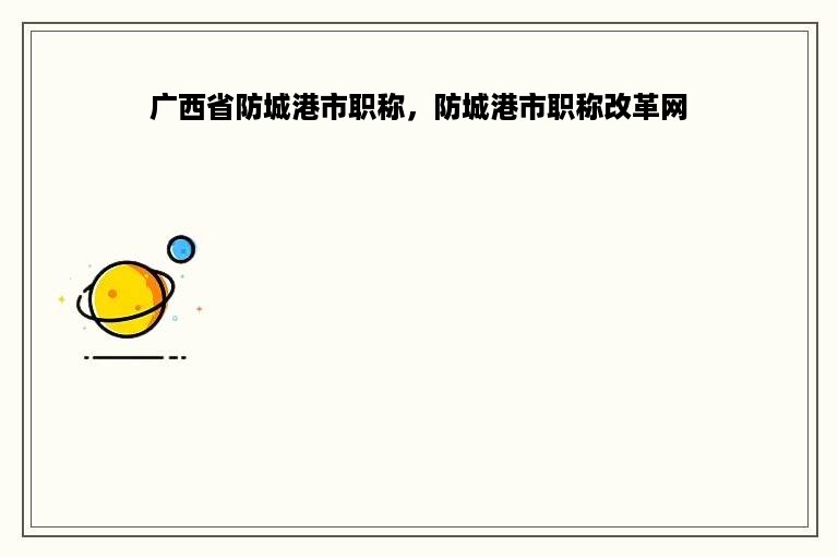 广西省防城港市职称，防城港市职称改革网
