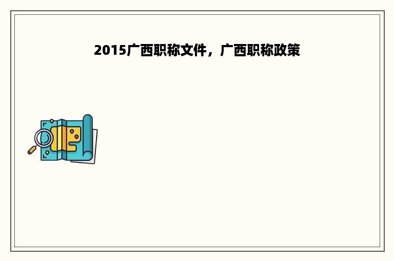 2015广西职称文件，广西职称政策