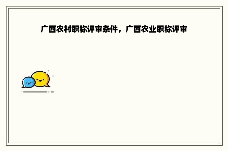 广西农村职称评审条件，广西农业职称评审