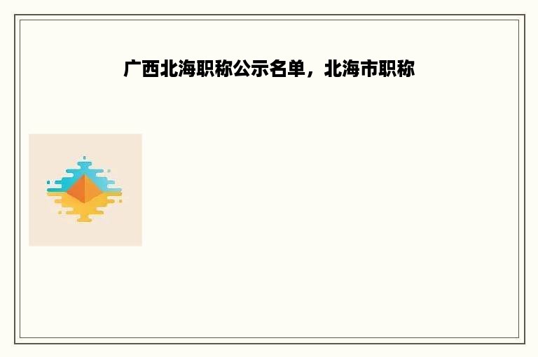 广西北海职称公示名单，北海市职称