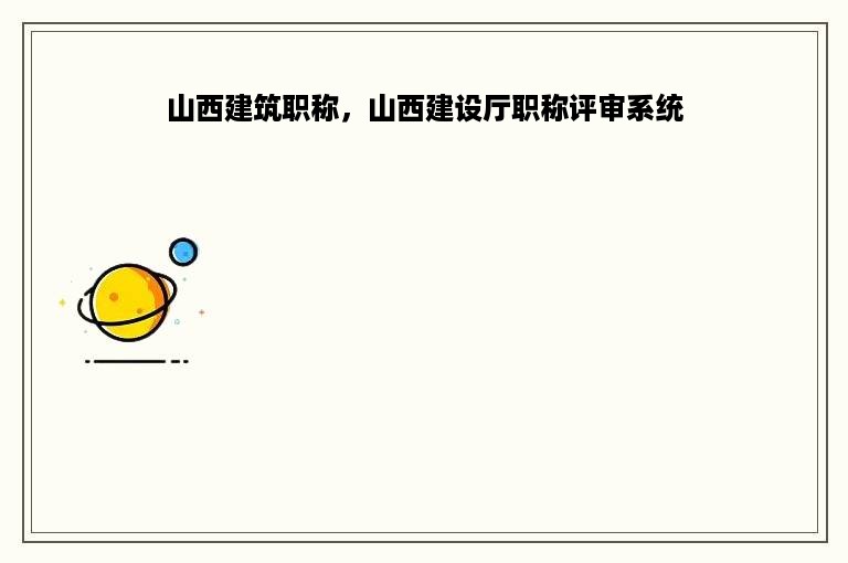 山西建筑职称，山西建设厅职称评审系统