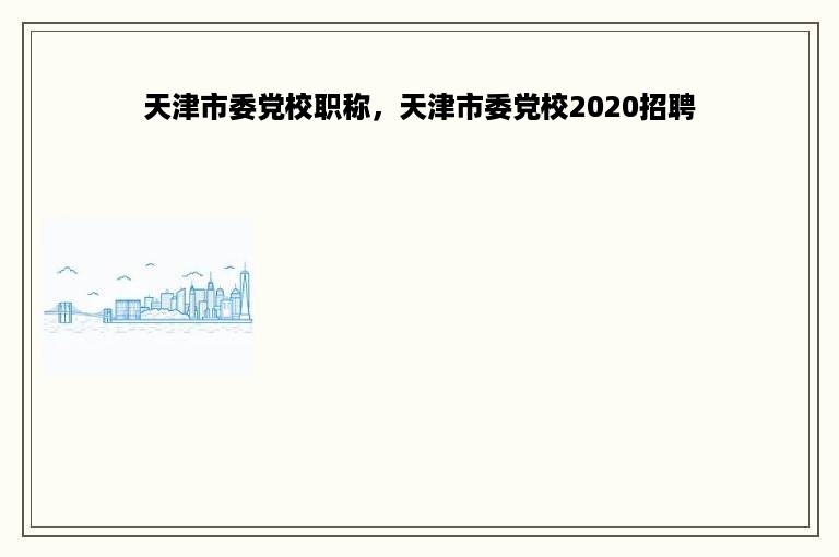 天津市委党校职称，天津市委党校2020招聘