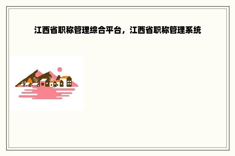 江西省职称管理综合平台，江西省职称管理系统