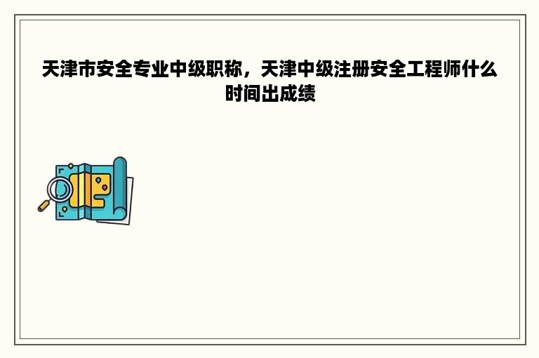天津市安全专业中级职称，天津中级注册安全工程师什么时间出成绩