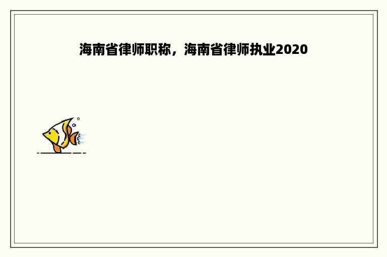 海南省律师职称，海南省律师执业2020