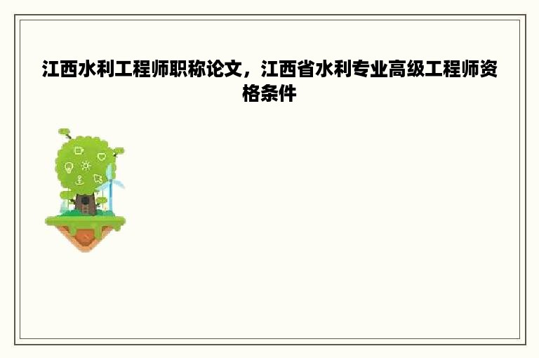 江西水利工程师职称论文，江西省水利专业高级工程师资格条件