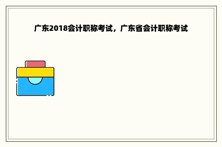 广东2018会计职称考试，广东省会计职称考试