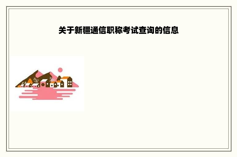 关于新疆通信职称考试查询的信息