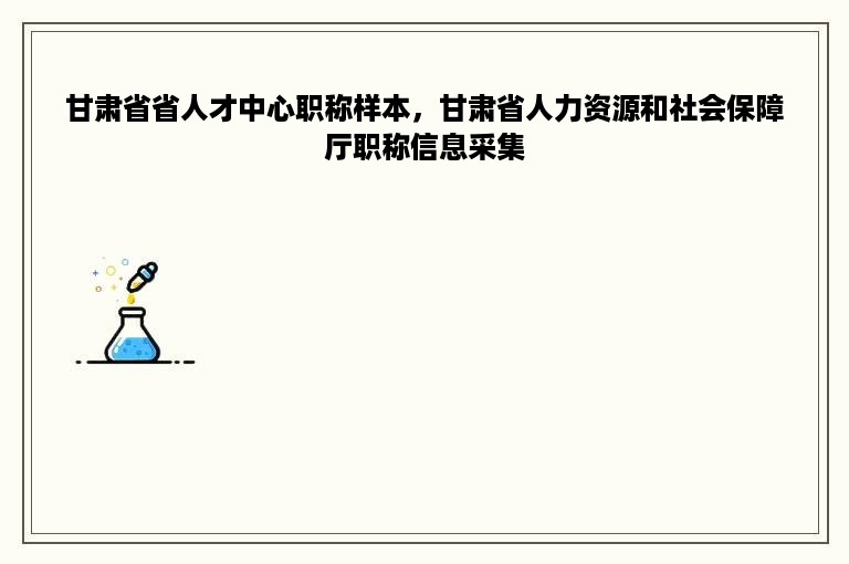 甘肃省省人才中心职称样本，甘肃省人力资源和社会保障厅职称信息采集