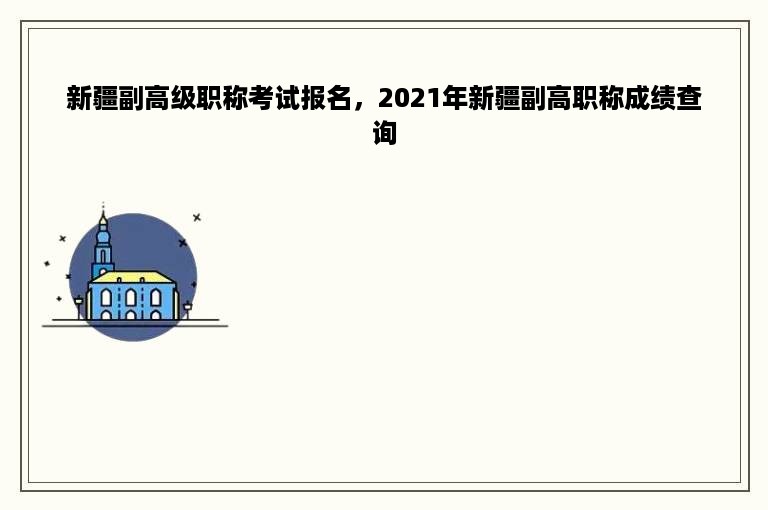 新疆副高级职称考试报名，2021年新疆副高职称成绩查询