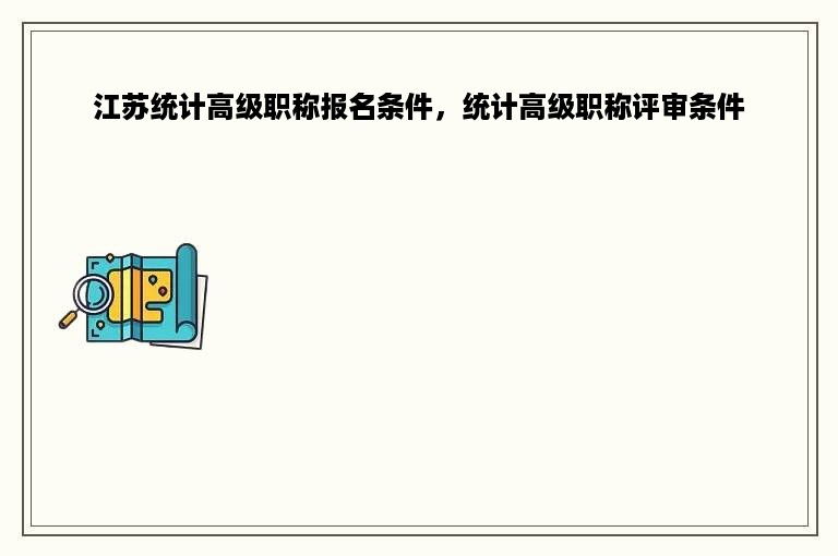 江苏统计高级职称报名条件，统计高级职称评审条件