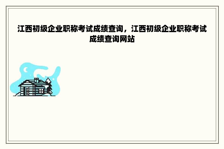 江西初级企业职称考试成绩查询，江西初级企业职称考试成绩查询网站