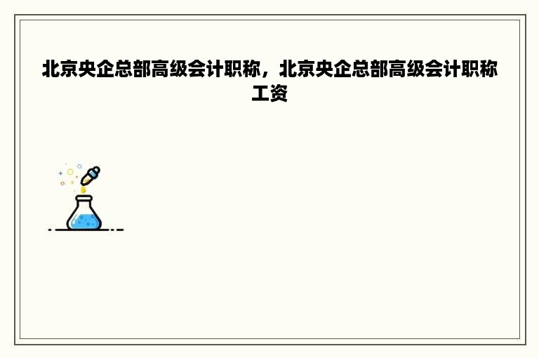 北京央企总部高级会计职称，北京央企总部高级会计职称工资