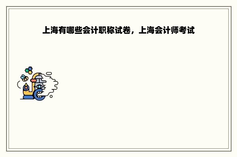 上海有哪些会计职称试卷，上海会计师考试