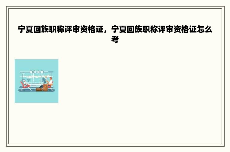 宁夏回族职称评审资格证，宁夏回族职称评审资格证怎么考
