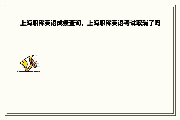 上海职称英语成绩查询，上海职称英语考试取消了吗