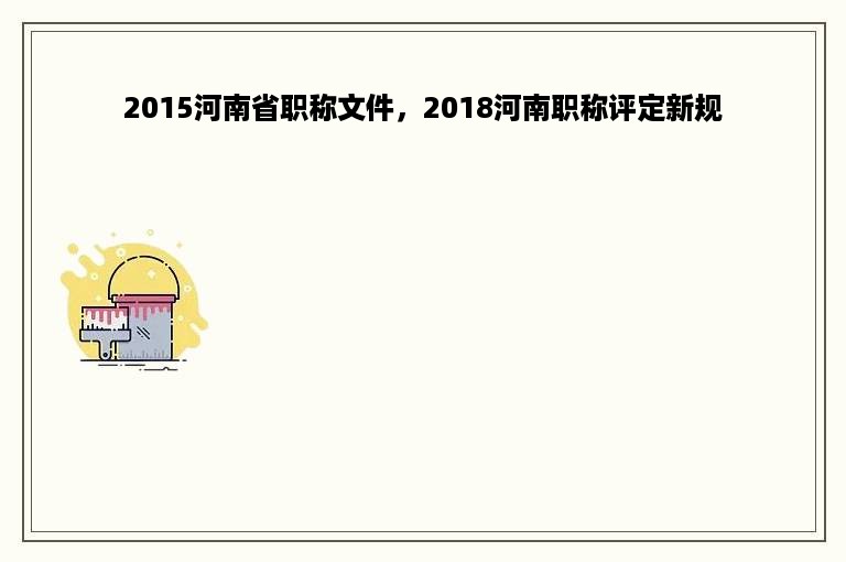 2015河南省职称文件，2018河南职称评定新规