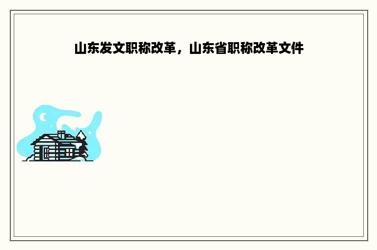 山东发文职称改革，山东省职称改革文件