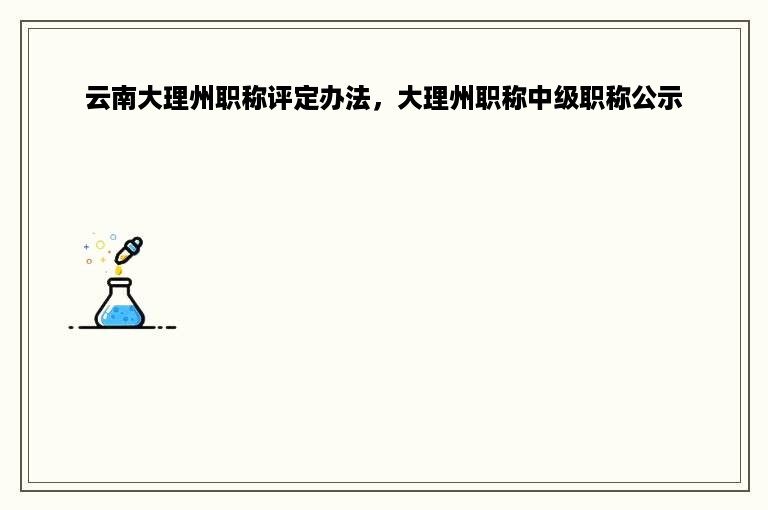 云南大理州职称评定办法，大理州职称中级职称公示