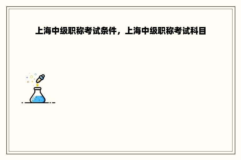 上海中级职称考试条件，上海中级职称考试科目