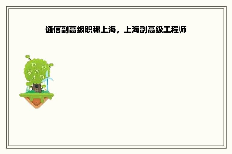 通信副高级职称上海，上海副高级工程师