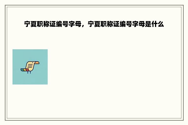 宁夏职称证编号字母，宁夏职称证编号字母是什么
