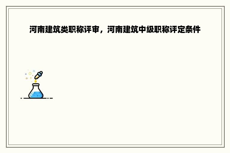 河南建筑类职称评审，河南建筑中级职称评定条件