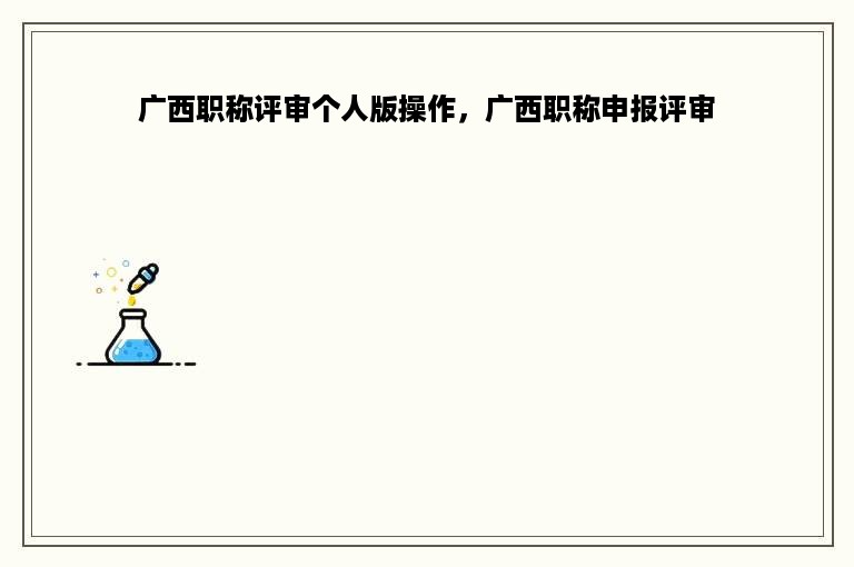 广西职称评审个人版操作，广西职称申报评审