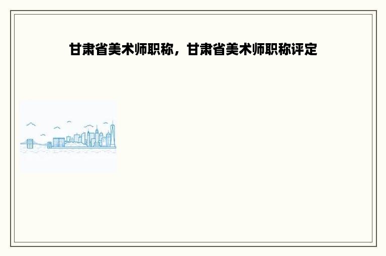 甘肃省美术师职称，甘肃省美术师职称评定