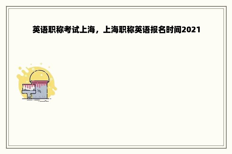 英语职称考试上海，上海职称英语报名时间2021