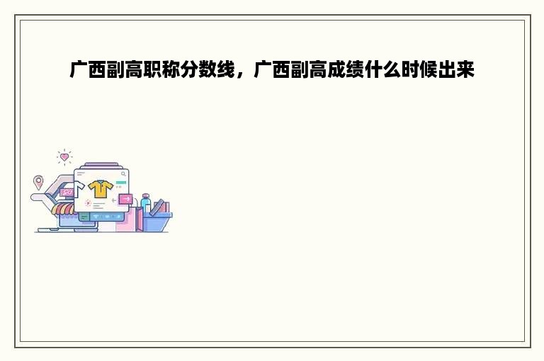 广西副高职称分数线，广西副高成绩什么时候出来
