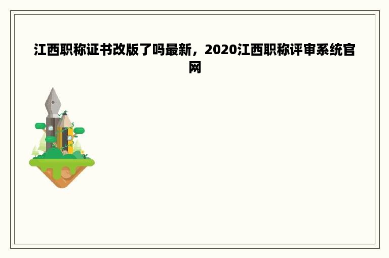 江西职称证书改版了吗最新，2020江西职称评审系统官网