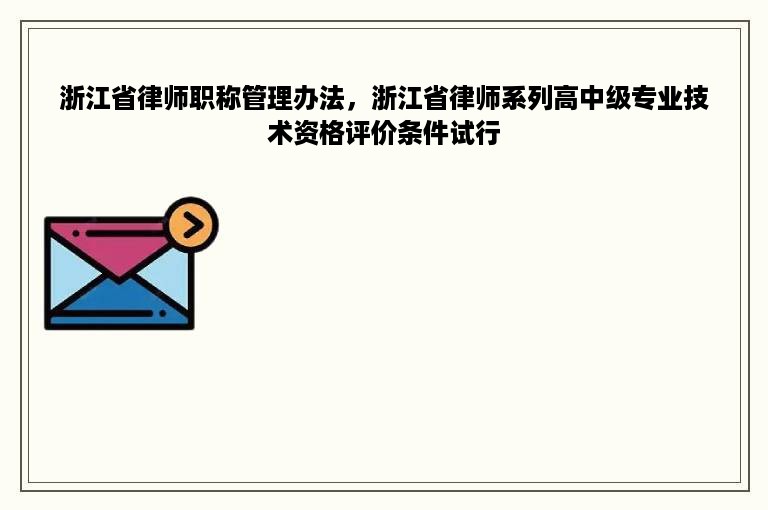 浙江省律师职称管理办法，浙江省律师系列高中级专业技术资格评价条件试行