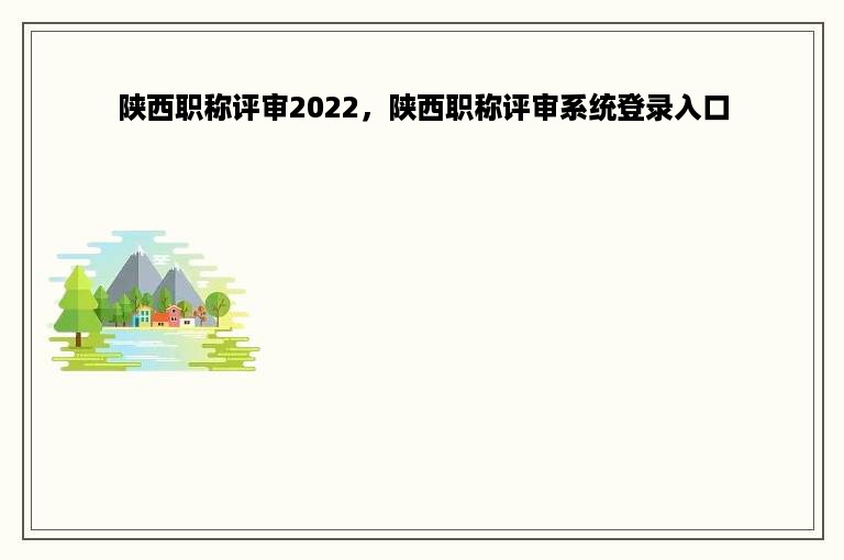 陕西职称评审2022，陕西职称评审系统登录入口