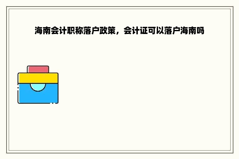 海南会计职称落户政策，会计证可以落户海南吗