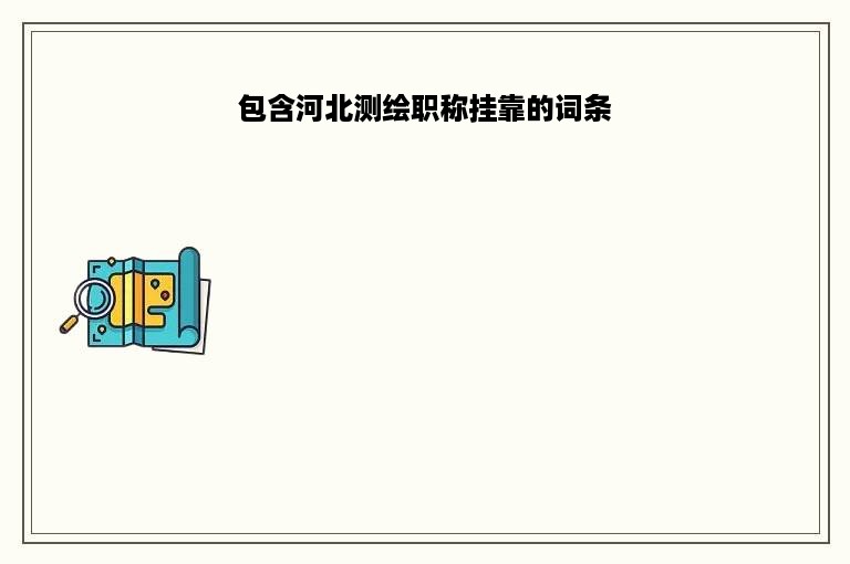 包含河北测绘职称挂靠的词条