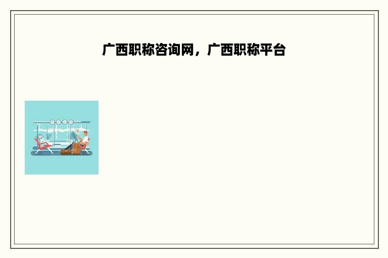 广西职称咨询网，广西职称平台