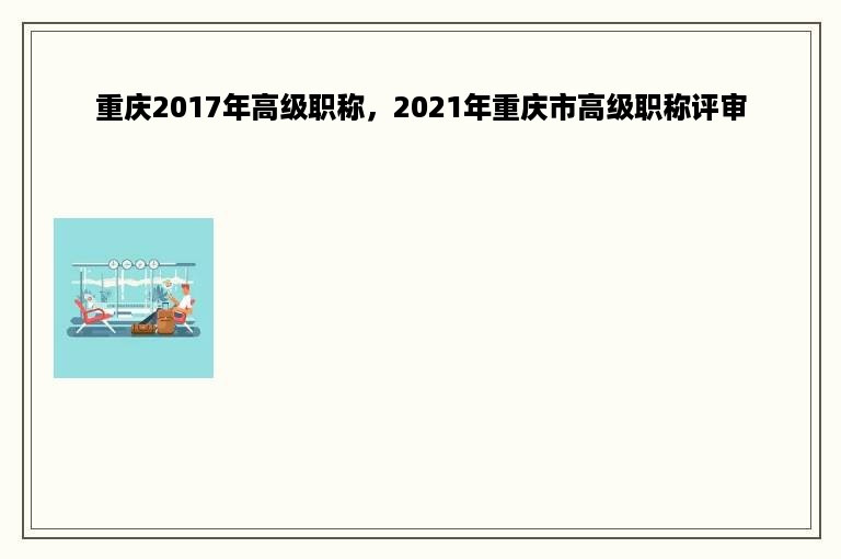 重庆2017年高级职称，2021年重庆市高级职称评审