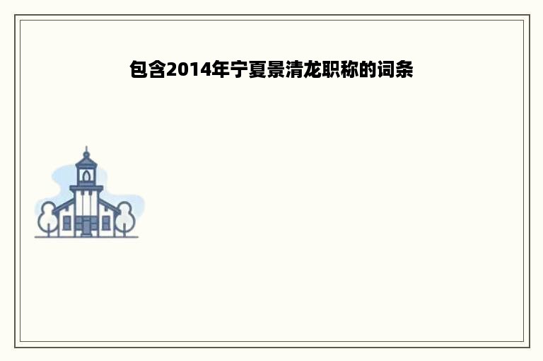包含2014年宁夏景清龙职称的词条