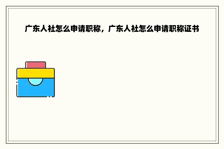 广东人社怎么申请职称，广东人社怎么申请职称证书