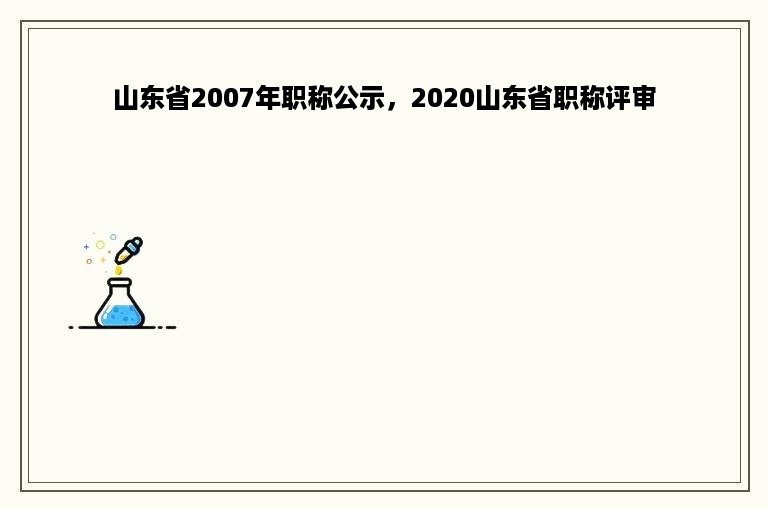 山东省2007年职称公示，2020山东省职称评审