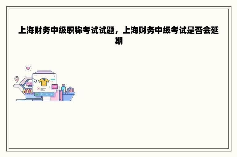 上海财务中级职称考试试题，上海财务中级考试是否会延期