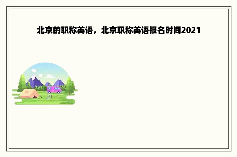 北京的职称英语，北京职称英语报名时间2021