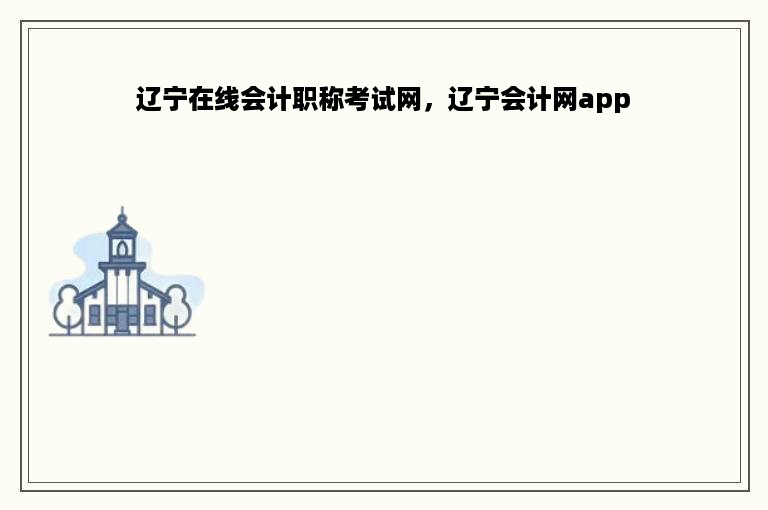 辽宁在线会计职称考试网，辽宁会计网app