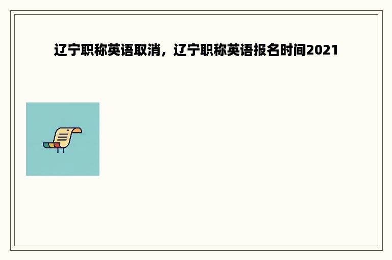 辽宁职称英语取消，辽宁职称英语报名时间2021