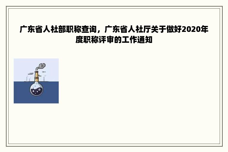 广东省人社部职称查询，广东省人社厅关于做好2020年度职称评审的工作通知
