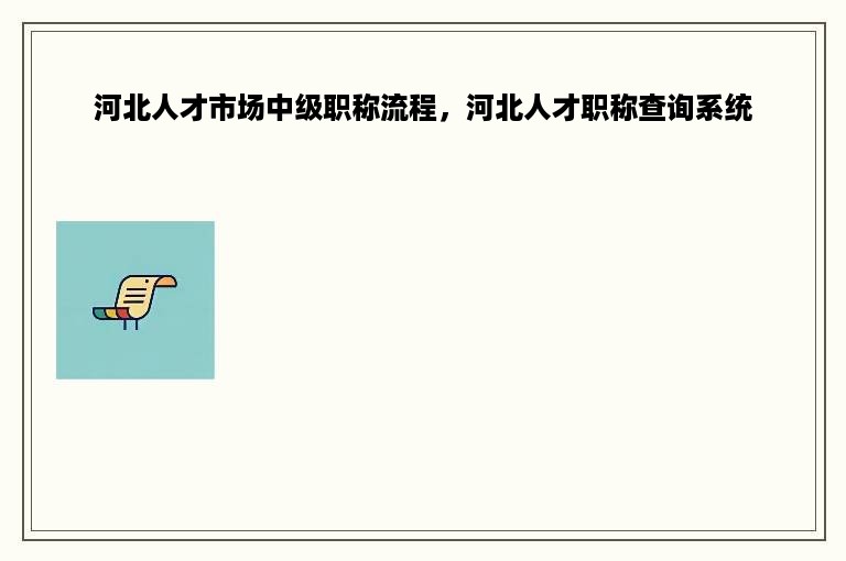 河北人才市场中级职称流程，河北人才职称查询系统