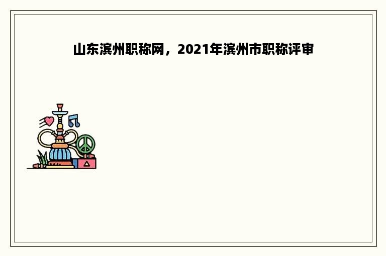 山东滨州职称网，2021年滨州市职称评审