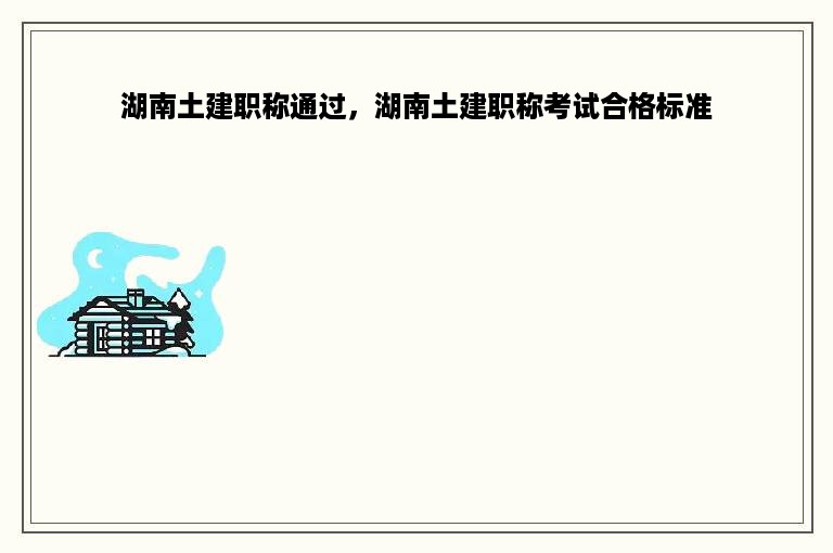 湖南土建职称通过，湖南土建职称考试合格标准