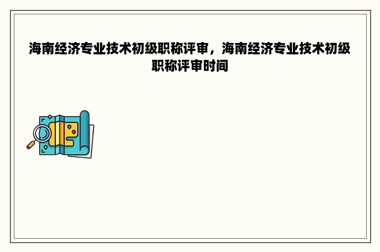 海南经济专业技术初级职称评审，海南经济专业技术初级职称评审时间